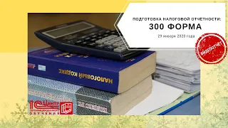 Подготовка налоговой отчётности: форма 300.