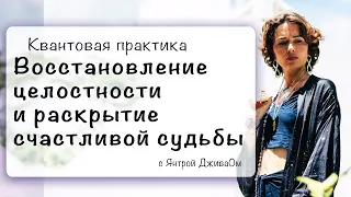 Квантовая практика «Восстановление целостности и раскрытие счастливой судьбы»