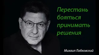 Перестань бояться принимать решения. Михаил Лабковский.