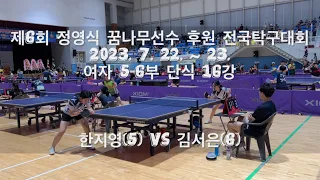 제6회 정영식 꿈나무선수후원 전국탁구대회 여자5-6부 단식 16강 한지영(5) vs 김서은(6) 20230722