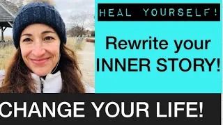 How to CHANGE YOUR LIFE and HEAL by rewriting your INNER STORY!