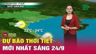 Dự báo thời tiết mới nhất sáng 24/9: Bắc Bộ nắng giảm, nhiệt độ giảm