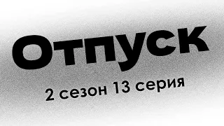 Отпуск - 2 сезон 13 серия (комедия) - #Podcast ТопАнонсы