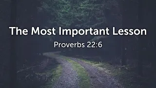 The Most Important Lesson - Proverbs 22:6