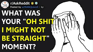 What Was Your "Oh Sh!t I Might Not Be Straight" Moment? (r/AskReddit)