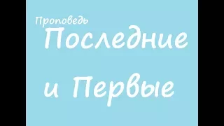 Проповедь: Последние и первые.