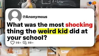 What was the most shocking thing the weird kid did at your school?