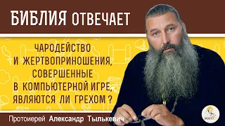 Чародейство и жертвоприношения в компьютерной игре являются грехом?  Протоиерей Александр Тылькевич