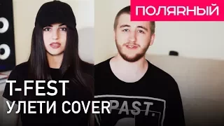 Улети — T-Fest (Cover) Полярный & ANIVAR