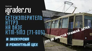 Сетеизмеритель НТТРЗ на базе КТМ-5М3 (71-605) и ремонтный цех в депо