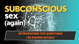 Subconscious Sex–The Questions I'm Asking Myself