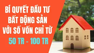 Bí quyết đầu tư bất động sản với số vốn nhỏ chỉ từ 50 triệu - 100 triệu