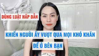 Dùng luật hấp dẫn-khiến người ấy vượt qua mọi khó khăn để ở bên bạn