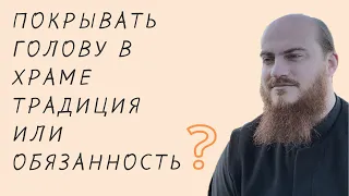 Покрывать голову в храме. Традиция или обязанность?