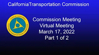California Transportation Commission Meeting  Virtual Meeting March 17, 2022 Part 1 of 2