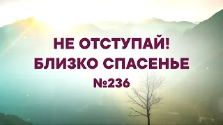 "Не отступай! Близко спасенье" | №236 | Сборник "ИСТОЧНИК ХВАЛЫ"