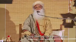 Stop limiting life's possibilities - Sadhguru