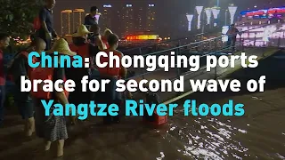 China: Chongqing ports brace for second wave of Yangtze River floods