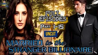FULL EPISODES || PART 1-15 || UNCUT || MARRIED TO THE STRANGER BILLIONAIRE || @khaleeltv1009