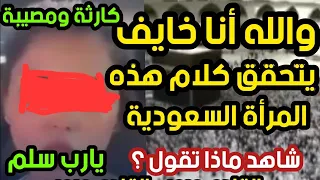 كارثة ومصيبة أنا خايف يتحقق كلام هذه المرأة السعودية ؟ القادم مرعب القادم مرعب شاهد ماذا تقول؟