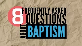 8 Frequently Asked Questions About Baptism | God's Plan for Saving Man