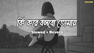 Ki Kore Bolbo Tomay | Lofi Song | Arijit & Palak | Slowed Reverb | Mahir