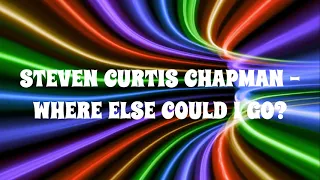 Steven Curtis Chapman - Where Else Could I Go? Lyrics