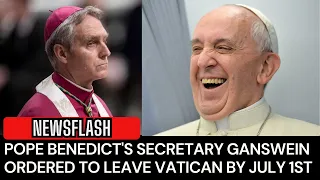 Pope Benedict's Secretary, Archbishop Ganswein, ORDERED by Francis to LEAVE VATICAN by July 1st