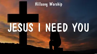 Jesus I Need You - Hillsong Worship (Lyrics) - Who You Say I Am, Do It Again, Goodness of God