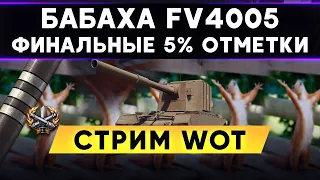 БАБАХА FV4005 - ФИНАЛЬНЫЕ 5% ОТМЕТКИ , СМОГУ ЛИ Я? | Стрим WoT