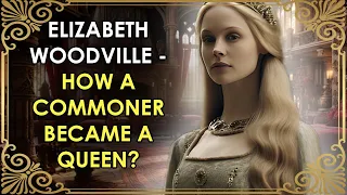 The Commoner Who Became A Queen | Elizabeth Woodville | The Real White Queen | Wars of the Roses