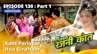 बहू हमारी रजनी_कांत || Kant Parivaar Hua Giraftaar | Episode - 130 Part - 1 || #bahuhumarirajni_kant