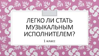 Музыка 1 класс. Легко ли стать музыкальным исполнителем?