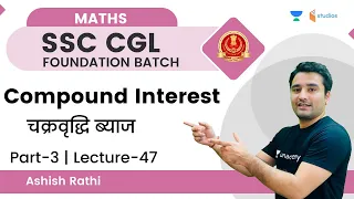 Compound Interest | चक्रवृद्धि ब्याज | Part-3 | Lecture-47 | By Ashish Sir| SSC CGL Foundation Batch