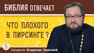 ЧТО ПЛОХОГО В ПИРСИНГЕ ?  Священник Владислав Береговой