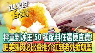 【2023最新】自助剉冰王50種配料銅板價不怕你吃！必比登推介細嫩肥美鵝肉外國人也來朝聖！《進擊的台灣》第484集｜陳怡廷 (桃園,台北市必吃美食)