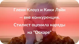 Гленн Клоуз и Кики Лэйн — вне конкуренции. Стилист оценила наряды на "Оскаре"