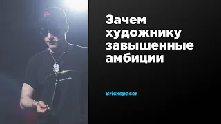 Зачем художнику завышенные амбиции | Brickspacer | Prosmotr