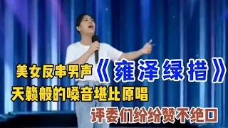 美女反串男声《雍泽绿措》天籁嗓音堪比原唱！评委赞不绝口！