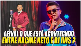 SAIBA REALMENTE O QUE VEM ACONTECENDO ENTRE RACINE NETO E DJ IVIS