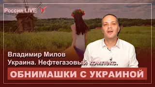 Украина и нефтегазовый комплекс. Обнимашки с диктаторами. Владимир Милов.