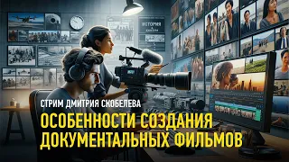 Особенности создания документальных фильмов. Дмитрий Скобелев