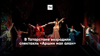 В Татарстане возродили спектакль «Аршин мал алан»