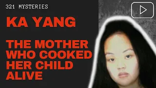 Ka Yang | The Mother Who Cooked Her Child Alive | Case Files