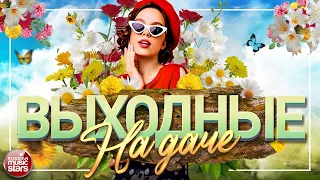 ВЫХОДНЫЕ НА ДАЧЕ ❀ ДУШЕВНЫЕ ПЕСНИ ДЛЯ ХОРОШЕГО НАСТРОЕНИЯ ❀ FAVORITE SONGS ❀ 21 ❀