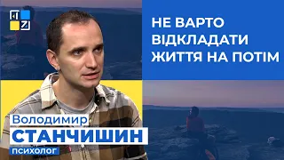 Володимир Станчишин про те, що не варто відкладати життя на потім