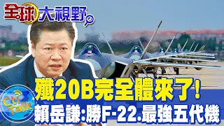 殲20B完全體來了!殲20+渦扇15 賴岳謙:勝F-22.最強五代機 @Global_Vision