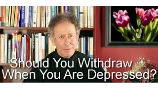 Should You Withdraw When You Are Depressed?