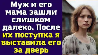 Муж и его мама зашли слишком далеко. После их поступка я выставила его за дверь...