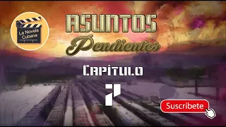 ASUNTOS PENDIENTES  | CAP 7 | La Novela Cubana